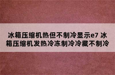 冰箱压缩机热但不制冷显示e7 冰箱压缩机发热冷冻制冷冷藏不制冷